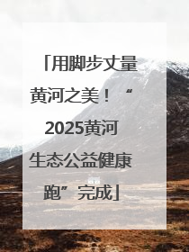 用脚步丈量黄河之美！“2025黄河生态公益健康跑”完成