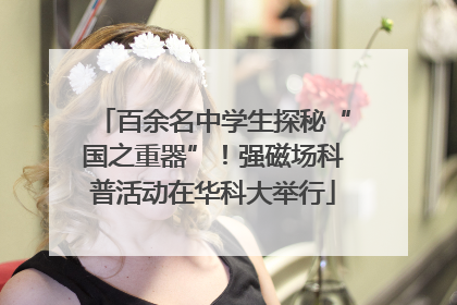 百余名中学生探秘“国之重器”！强磁场科普活动在华科大举行
