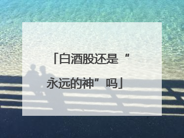 白酒股还是“永远的神”吗