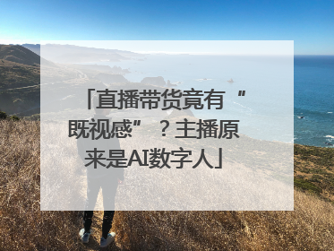 直播带货竟有“既视感”？主播原来是AI数字人