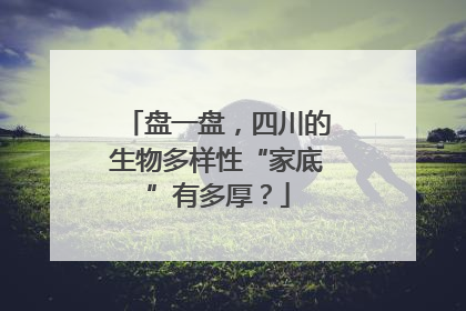 盘一盘，四川的生物多样性“家底”有多厚？