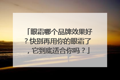 眼霜哪个品牌效果好？快别再用你的眼霜了，它到底适合你吗？