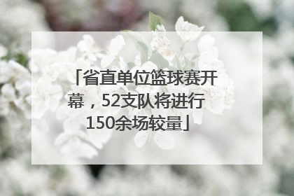 省直单位篮球赛开幕，52支队将进行150余场较量