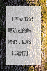 省委书记暗访过的博物馆，即将试运行