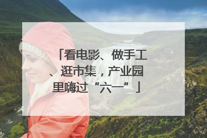 看电影、做手工、逛市集，产业园里嗨过“六一”