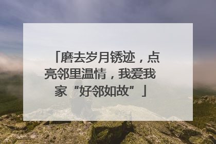 磨去岁月锈迹，点亮邻里温情，我爱我家“好邻如故”