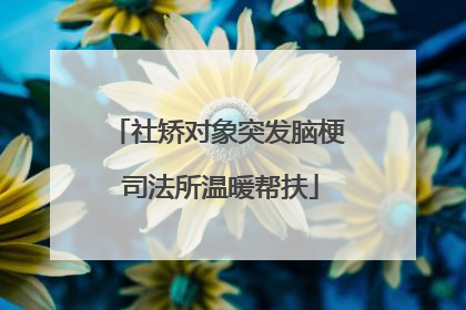 社矫对象突发脑梗 司法所温暖帮扶