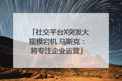 社交平台X突发大规模宕机 马斯克：将专注企业运营