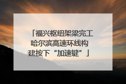 福兴枢纽架梁完工 哈尔滨高速环线构建按下“加速键”