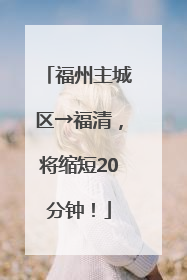 福州主城区→福清，将缩短20分钟！