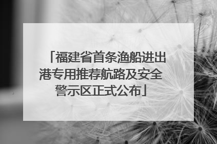 福建省首条渔船进出港专用推荐航路及安全警示区正式公布