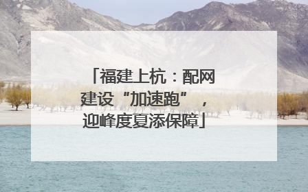 福建上杭：配网建设“加速跑”，迎峰度夏添保障