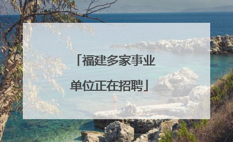 福建多家事业单位正在招聘
