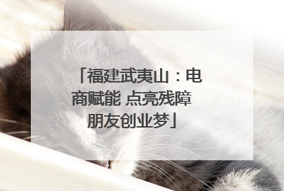 福建武夷山：电商赋能 点亮残障朋友创业梦