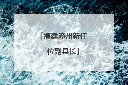 福建漳州新任一位副县长