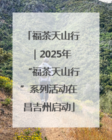 福茶天山行｜2025年“福茶天山行”系列活动在昌吉州启动