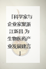 科学家与企业家聚浙江新昌 为生物医药产业发展建言