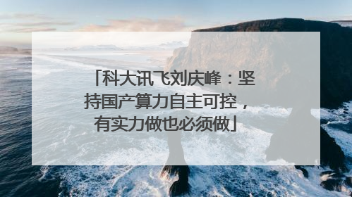 科大讯飞刘庆峰：坚持国产算力自主可控，有实力做也必须做