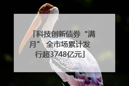 科技创新债券“满月” 全市场累计发行超3748亿元