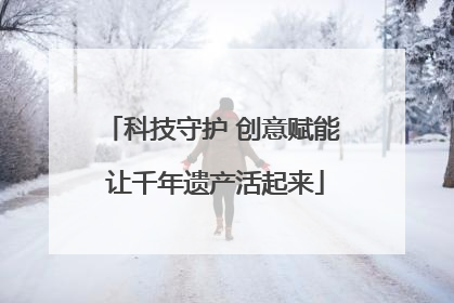 科技守护 创意赋能 让千年遗产活起来
