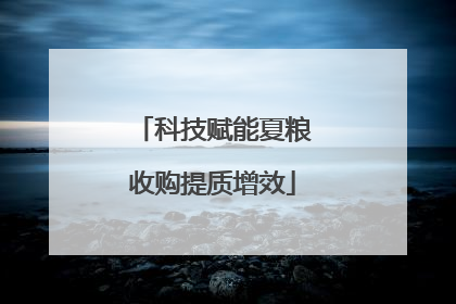 科技赋能夏粮收购提质增效
