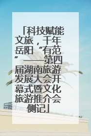 科技赋能文旅，千年岳阳“有范”——第四届湖南旅游发展大会开幕式暨文化旅游推介会侧记