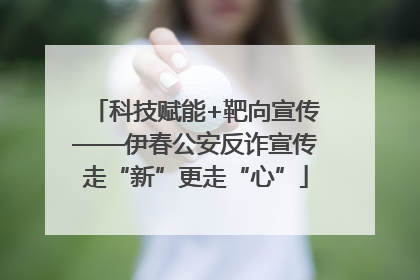 科技赋能+靶向宣传——伊春公安反诈宣传走“新”更走“心”