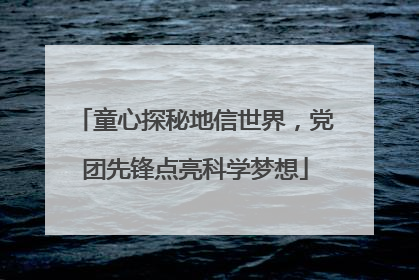 童心探秘地信世界，党团先锋点亮科学梦想