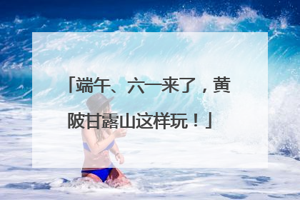 端午、六一来了，黄陂甘露山这样玩！