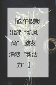 端午假期出游“新风尚” 激发消费“新活力”