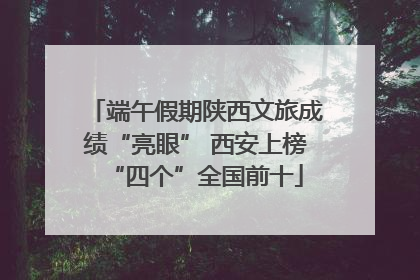 端午假期陕西文旅成绩“亮眼” 西安上榜“四个”全国前十