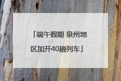 端午假期 泉州地区加开40趟列车