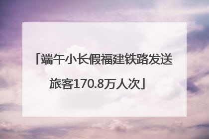 端午小长假福建铁路发送旅客170.8万人次