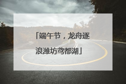 端午节，龙舟逐浪潍坊鸢都湖