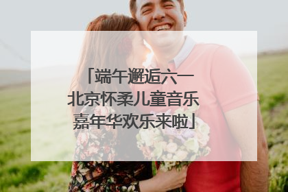 端午邂逅六一 北京怀柔儿童音乐嘉年华欢乐来啦
