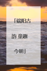端阳古韵 童趣今朝