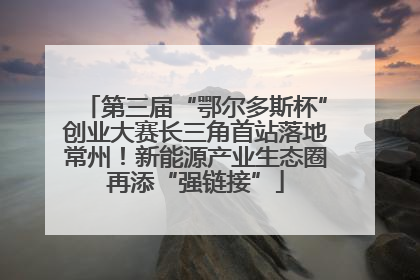 第三届“鄂尔多斯杯”创业大赛长三角首站落地常州！新能源产业生态圈再添“强链接”