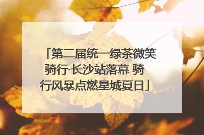 第二届统一绿茶微笑骑行·长沙站落幕 骑行风暴点燃星城夏日