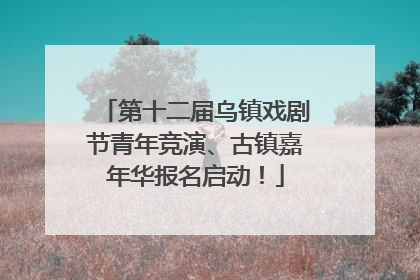 第十二届乌镇戏剧节青年竞演、古镇嘉年华报名启动！