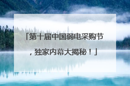 第十届中国弱电采购节，独家内幕大揭秘！