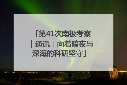 第41次南极考察｜通讯：向着暗夜与深海的科研坚守