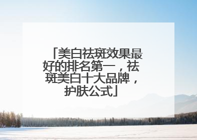 美白祛斑效果最好的排名第一，祛斑美白十大品牌，护肤公式