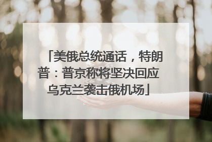 美俄总统通话，特朗普：普京称将坚决回应乌克兰袭击俄机场