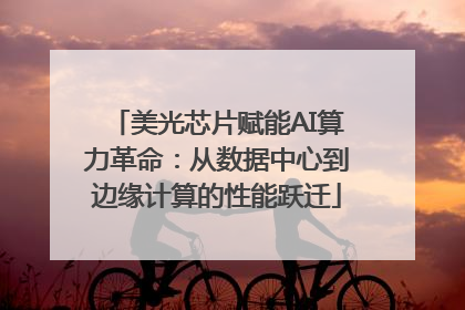 美光芯片赋能AI算力革命：从数据中心到边缘计算的性能跃迁
