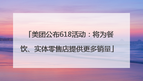 美团公布618活动：将为餐饮、实体零售店提供更多销量