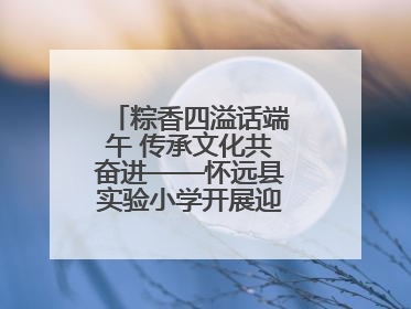 粽香四溢话端午 传承文化共奋进——怀远县实验小学开展迎端午系列活动