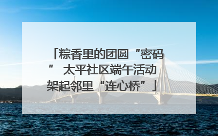 粽香里的团圆“密码” 太平社区端午活动架起邻里“连心桥”