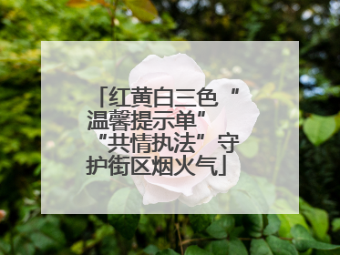 红黄白三色“温馨提示单” “共情执法”守护街区烟火气