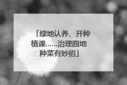 绿地认养、开种植课……治理圈地种菜有妙招