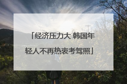 经济压力大 韩国年轻人不再热衷考驾照